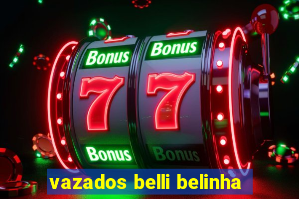 vazados belli belinha